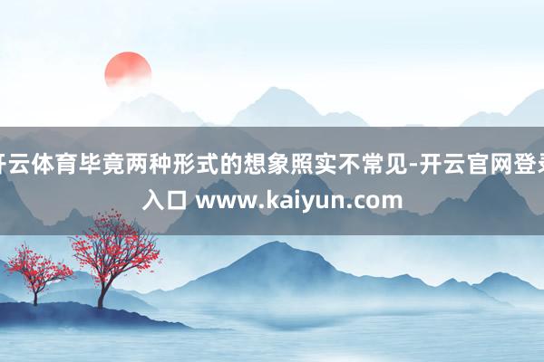 开云体育毕竟两种形式的想象照实不常见-开云官网登录入口 www.kaiyun.com