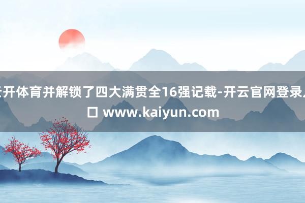 云开体育并解锁了四大满贯全16强记载-开云官网登录入口 www.kaiyun.com