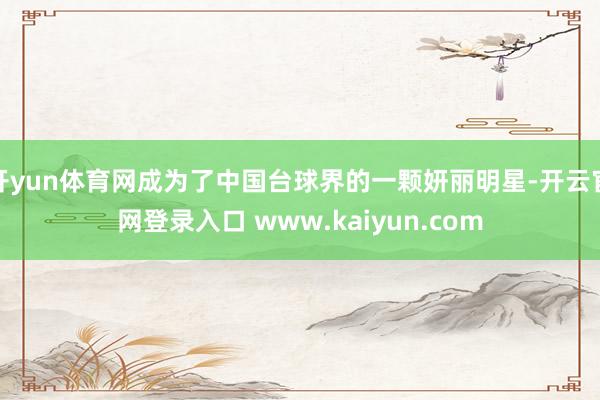 开yun体育网成为了中国台球界的一颗妍丽明星-开云官网登录入口 www.kaiyun.com