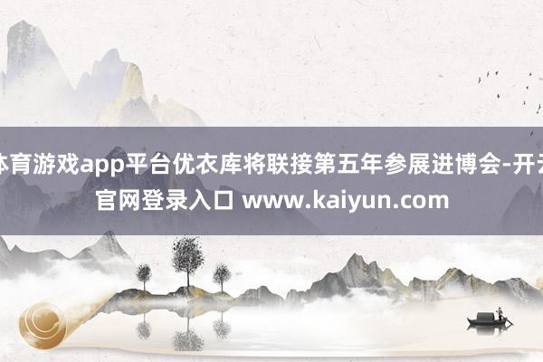 体育游戏app平台优衣库将联接第五年参展进博会-开云官网登录入口 www.kaiyun.com