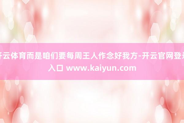 开云体育而是咱们要每周王人作念好我方-开云官网登录入口 www.kaiyun.com